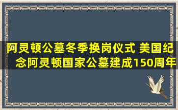 阿灵顿公墓冬季换岗仪式 美国纪念阿灵顿国家公墓建成150周年